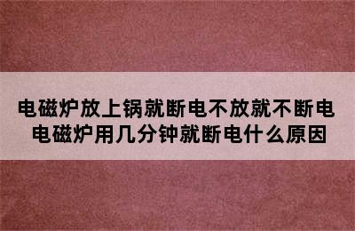 电磁炉放上锅就断电不放就不断电 电磁炉用几分钟就断电什么原因